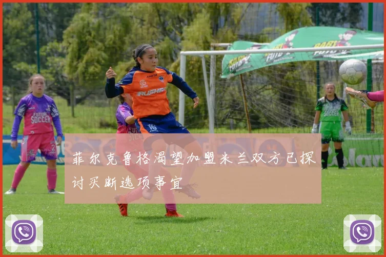 菲尔克鲁格渴望加盟米兰双方已探讨买断选项事宜