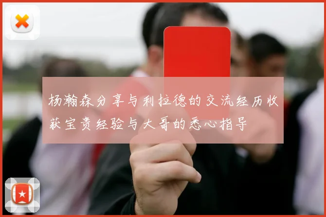 杨瀚森分享与利拉德的交流经历收获宝贵经验与大哥的悉心指导