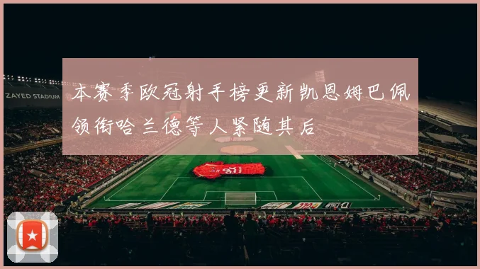 本赛季欧冠射手榜更新凯恩姆巴佩领衔哈兰德等人紧随其后