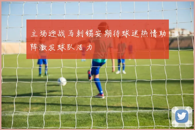 主场迎战马刺锡安期待球迷热情助阵激发球队活力