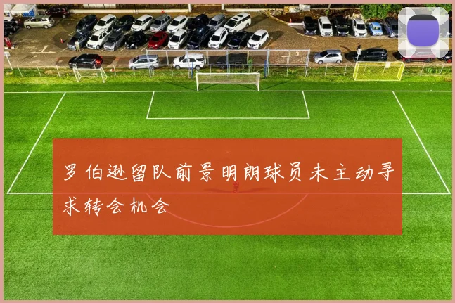 罗伯逊留队前景明朗球员未主动寻求转会机会