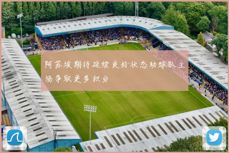 阿苏埃期待延续良好状态助球队主场争取更多积分