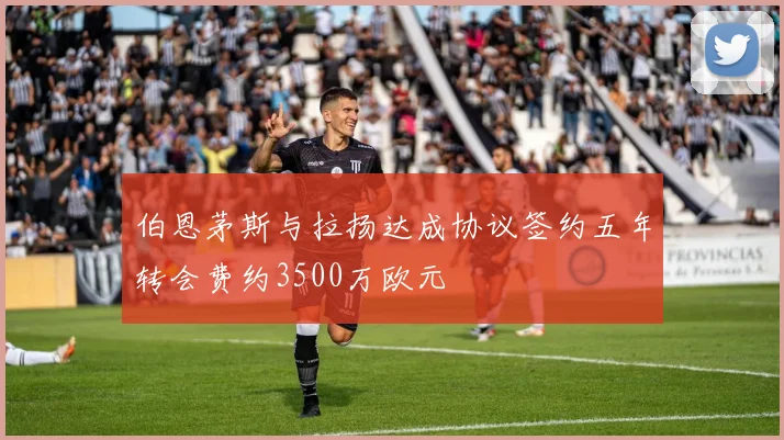 伯恩茅斯与拉扬达成协议签约五年转会费约3500万欧元