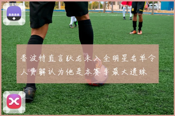 香波特直言狄龙未入全明星名单令人费解认为他是本赛季最大遗珠