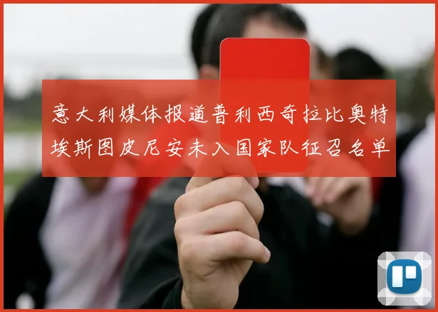 意大利媒体报道普利西奇拉比奥特埃斯图皮尼安未入国家队征召名单