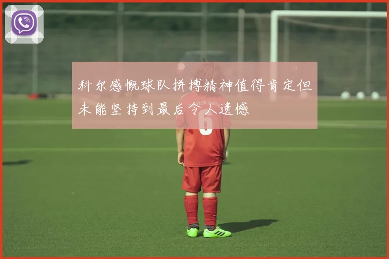 科尔感慨球队拼搏精神值得肯定但未能坚持到最后令人遗憾