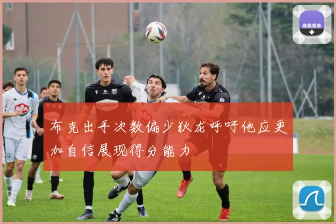 布克出手次数偏少狄龙呼吁他应更加自信展现得分能力