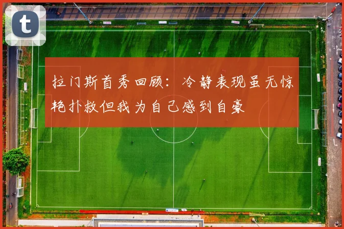 拉门斯首秀回顾：冷静表现虽无惊艳扑救但我为自己感到自豪