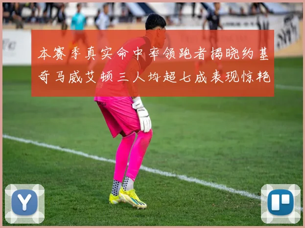 本赛季真实命中率领跑者揭晓约基奇马威艾顿三人均超七成表现惊艳