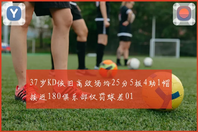 37岁KD依旧高效场均25分5板4助1帽接近180俱乐部仅罚球差01