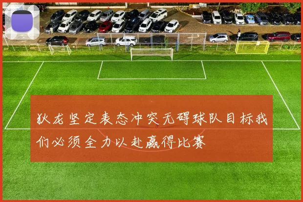 狄龙坚定表态冲突无碍球队目标我们必须全力以赴赢得比赛
