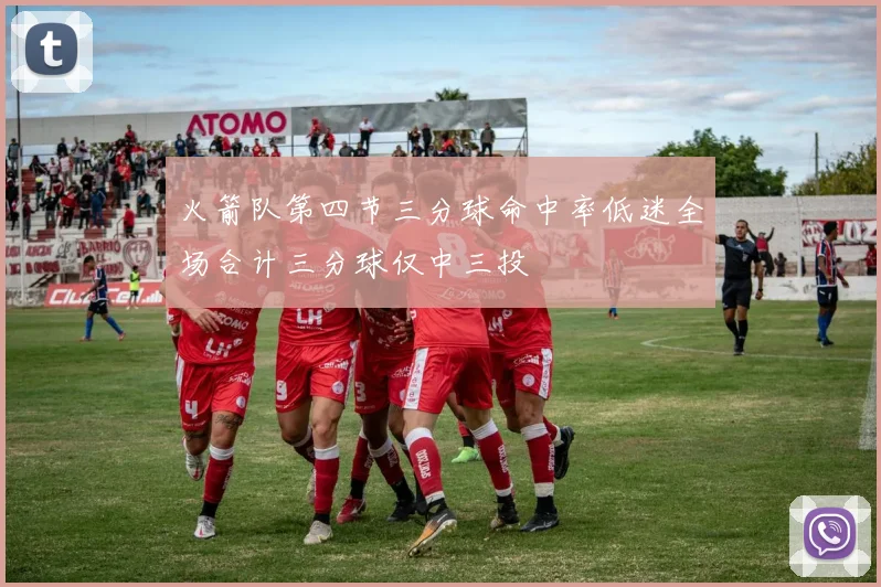 火箭队第四节三分球命中率低迷全场合计三分球仅中三投