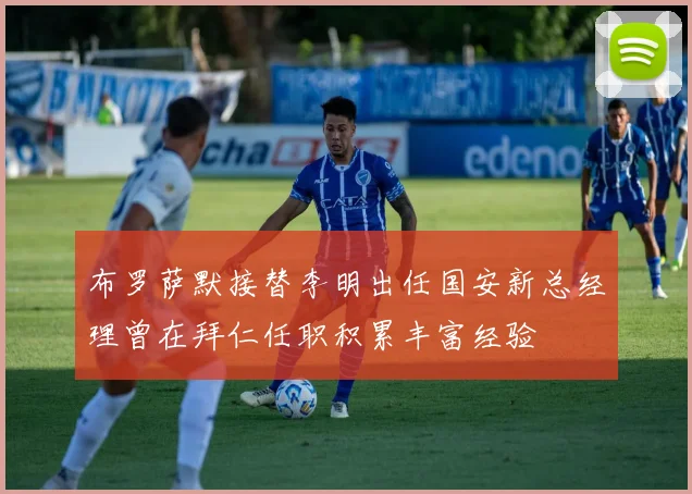 布罗萨默接替李明出任国安新总经理曾在拜仁任职积累丰富经验