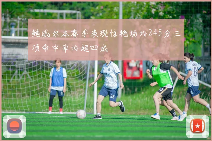 鲍威尔本赛季表现惊艳场均245分三项命中率均超四成